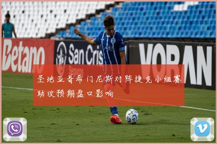 圣地亚哥希门尼斯对阵捷克小组赛助攻预期盘口影响