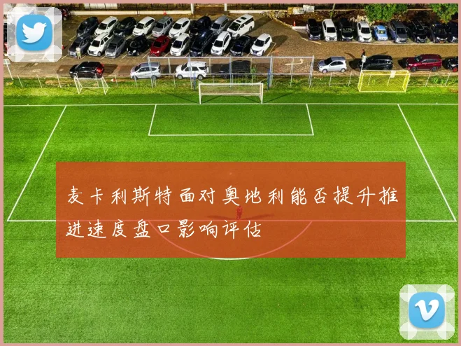 麦卡利斯特面对奥地利能否提升推进速度盘口影响评估
