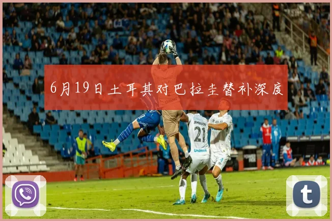 6月19日土耳其对巴拉圭替补深度