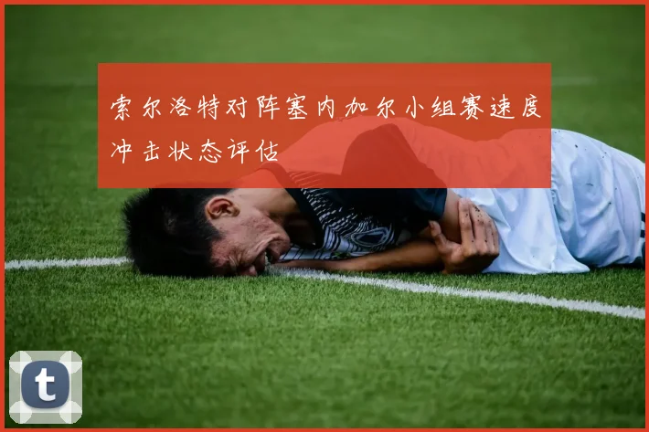 索尔洛特对阵塞内加尔小组赛速度冲击状态评估