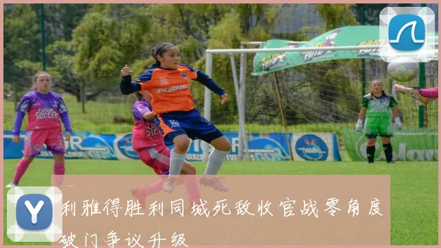 利雅得胜利同城死敌收官战零角度破门争议升级